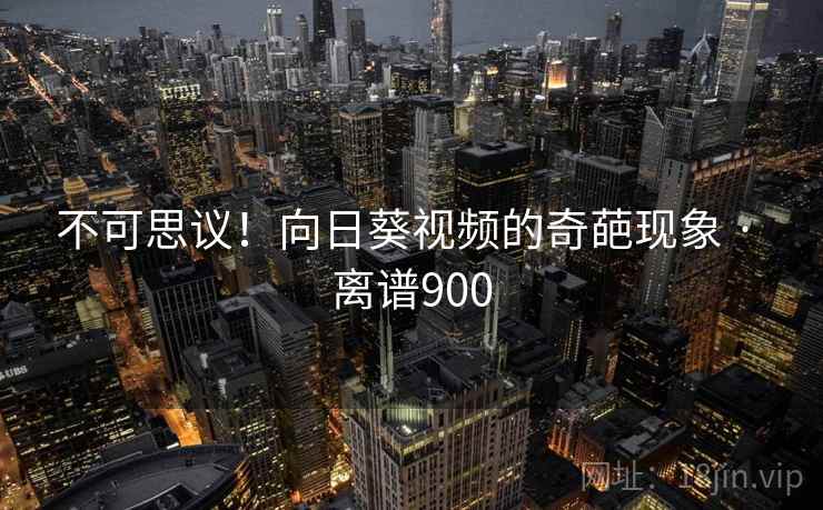 不可思议！向日葵视频的奇葩现象 · 离谱900