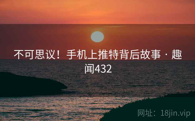 不可思议！手机上推特背后故事 · 趣闻432