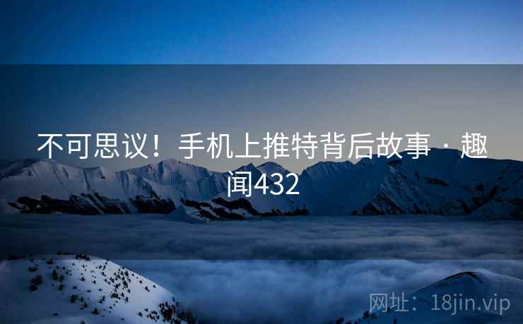 不可思议!手机上推特背后故事 · 趣闻432 不可思议!手机上推特背后故事 · 趣闻432