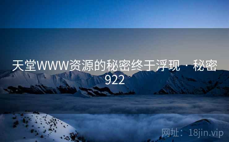 天堂WWW资源的秘密终于浮现 · 秘密922