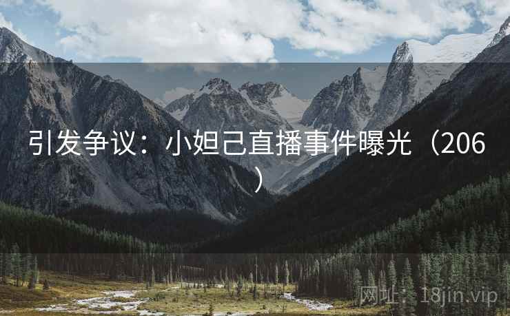 引发争议:小妲己直播事件曝光(206 ) 引发争议:小妲己直播事件曝光(206 )