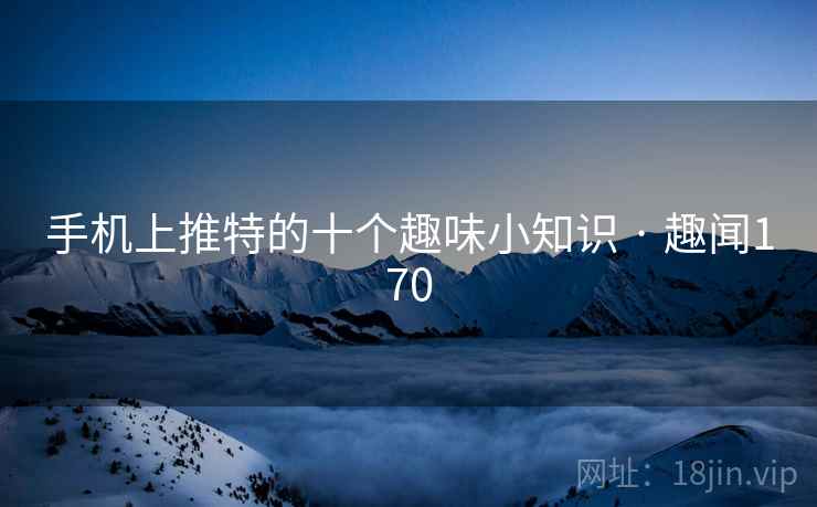 手机上推特的十个趣味小知识 · 趣闻170