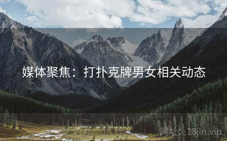 媒体聚焦：打扑克牌男女相关动态