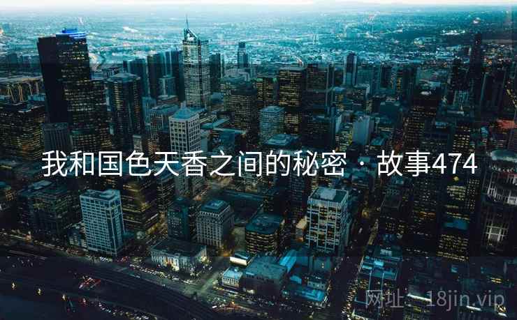 我和国色天香之间的秘密 · 故事474