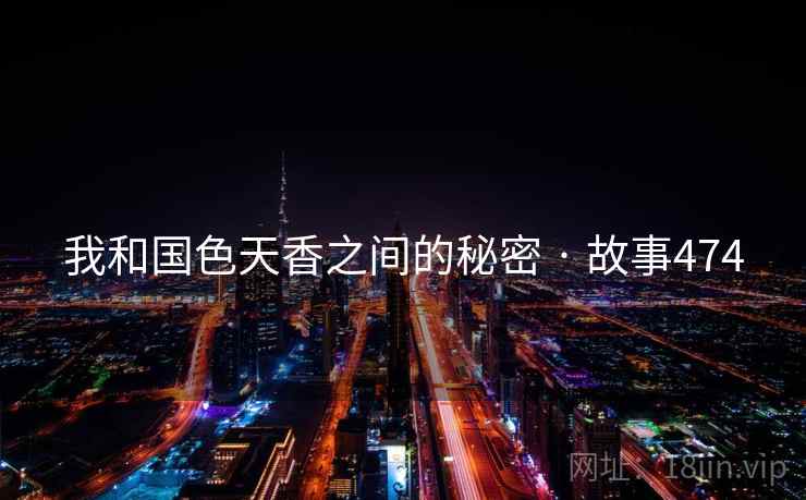 我和国色天香之间的秘密 · 故事474 我和国色天香之间的秘密 · 故事474