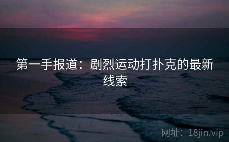 第一手报道：剧烈运动打扑克的最新线索