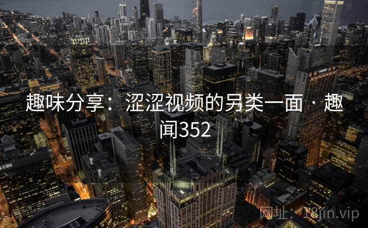 趣味分享：涩涩视频的另类一面 · 趣闻352