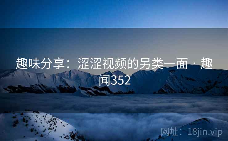 趣味分享：涩涩视频的另类一面 · 趣闻352